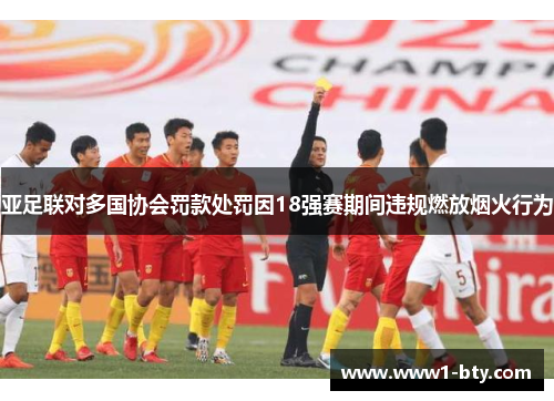 亚足联对多国协会罚款处罚因18强赛期间违规燃放烟火行为 亚足联对多国协会罚款处罚因18强赛期间违规燃放烟火行为