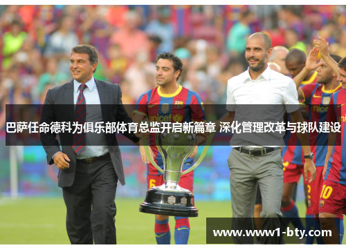 巴萨任命德科为俱乐部体育总监开启新篇章 深化管理改革与球队建设