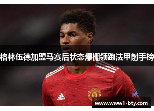 格林伍德加盟马赛后状态爆棚领跑法甲射手榜