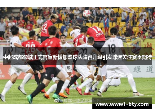 中超成都蓉城正式官宣新援加盟球队阵容升级引发球迷关注赛季期待 中超成都蓉城正式官宣新援加盟球队阵容升级引发球迷关注赛季期待