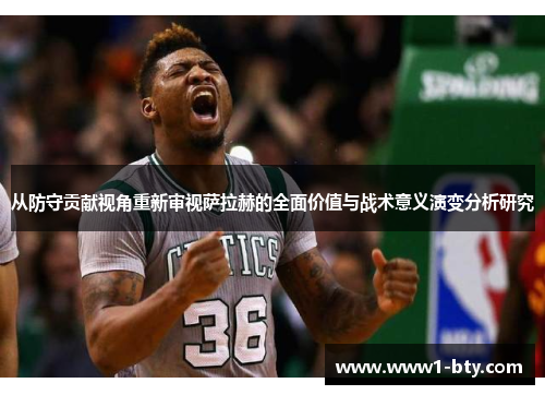 从防守贡献视角重新审视萨拉赫的全面价值与战术意义演变分析研究 从防守贡献视角重新审视萨拉赫的全面价值与战术意义演变分析研究