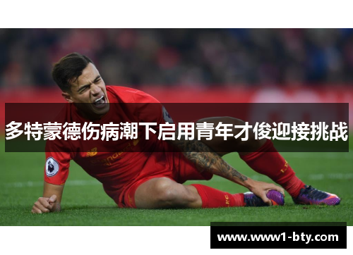 多特蒙德伤病潮下启用青年才俊迎接挑战