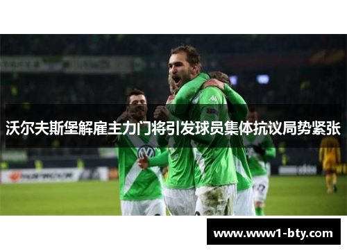 沃尔夫斯堡解雇主力门将引发球员集体抗议局势紧张