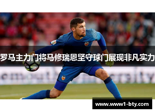 罗马主力门将马修瑞恩坚守球门展现非凡实力