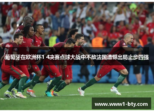 葡萄牙在欧洲杯1 4决赛点球大战中不敌法国遗憾出局止步四强