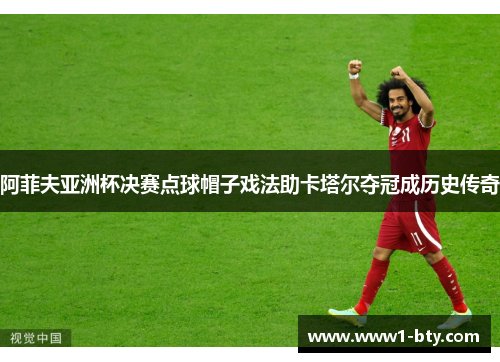 阿菲夫亚洲杯决赛点球帽子戏法助卡塔尔夺冠成历史传奇