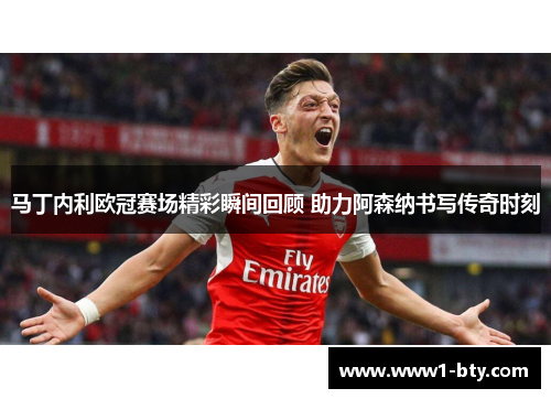 马丁内利欧冠赛场精彩瞬间回顾 助力阿森纳书写传奇时刻