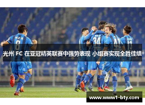 光州 FC 在亚冠精英联赛中强势表现 小组赛实现全胜佳绩