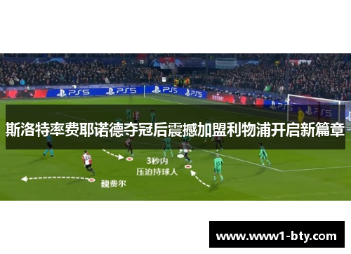 斯洛特率费耶诺德夺冠后震撼加盟利物浦开启新篇章