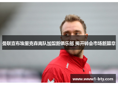 曼联宣布埃里克森离队加盟新俱乐部 揭开转会市场新篇章 曼联宣布埃里克森离队加盟新俱乐部 揭开转会市场新篇章