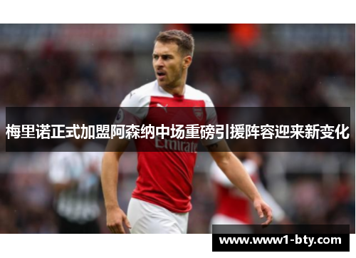 梅里诺正式加盟阿森纳中场重磅引援阵容迎来新变化