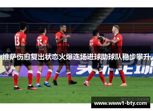 维萨伤愈复出状态火爆连场进球助球队稳步攀升 维萨伤愈复出状态火爆连场进球助球队稳步攀升