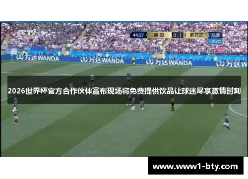 2026世界杯官方合作伙伴宣布现场将免费提供饮品让球迷尽享激情时刻 2026世界杯官方合作伙伴宣布现场将免费提供饮品让球迷尽享激情时刻