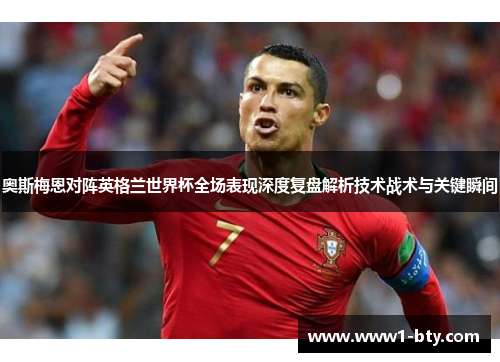奥斯梅恩对阵英格兰世界杯全场表现深度复盘解析技术战术与关键瞬间