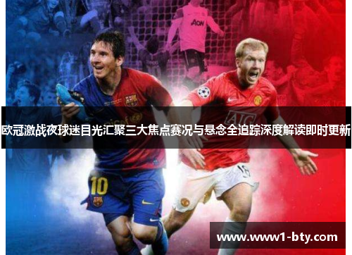 欧冠激战夜球迷目光汇聚三大焦点赛况与悬念全追踪深度解读即时更新 欧冠激战夜球迷目光汇聚三大焦点赛况与悬念全追踪深度解读即时更新