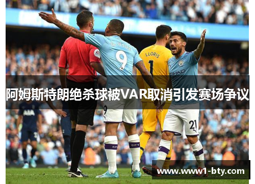 阿姆斯特朗绝杀球被VAR取消引发赛场争议 阿姆斯特朗绝杀球被VAR取消引发赛场争议