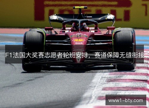 F1法国大奖赛志愿者轮班安排,赛道保障无缝衔接 F1法国大奖赛志愿者轮班安排,赛道保障无缝衔接