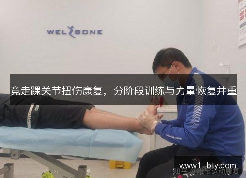 竞走踝关节扭伤康复,分阶段训练与力量恢复并重 竞走踝关节扭伤康复,分阶段训练与力量恢复并重